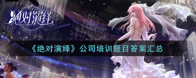 绝对演绎公司培训题目答案是什么  公司培训题目答案汇总