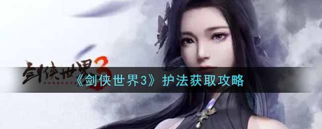 剑侠世界3护法怎么获得  护法获取攻略