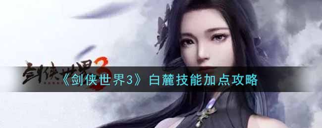 剑侠世界3白麓技能怎么加点  白麓技能加点攻略