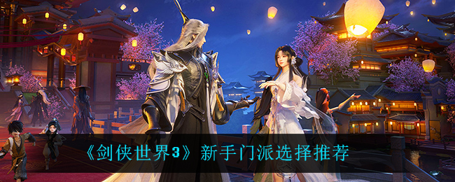 剑侠世界3新手应该怎么选择门派  新手门派选择推荐
