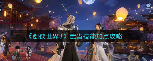 剑侠世界3武当技能怎么加点  武当技能加点攻略