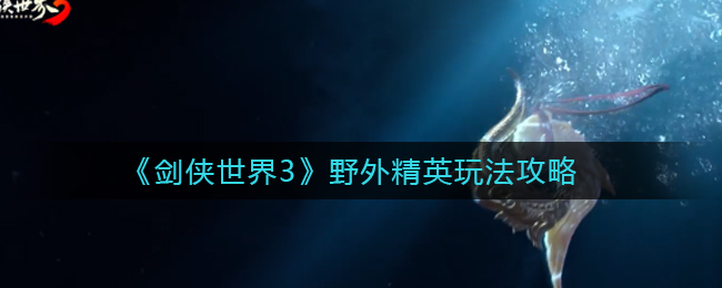 剑侠世界3野外精英怎么玩  野外精英玩法攻略