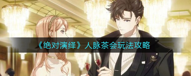 绝对演绎人脉茶会怎么玩  人脉茶会玩法攻略