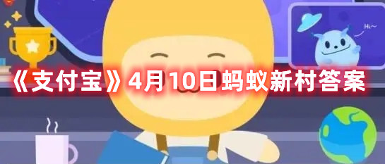 《支付宝》4月10日蚂蚁新村答案