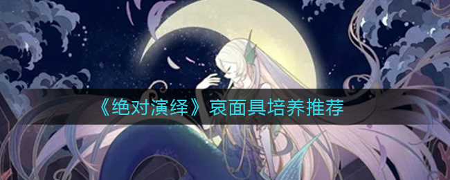 绝对演绎哪些哀面具比较好  哀面具培养推荐